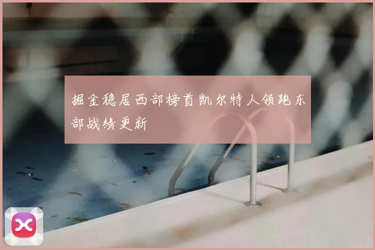 掘金稳居西部榜首凯尔特人领跑东部战绩更新