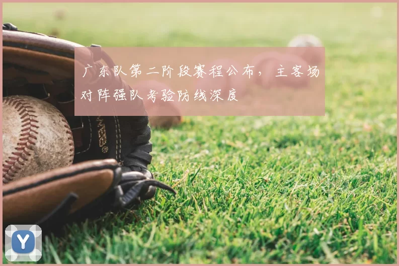 广东队第二阶段赛程公布，主客场对阵强队考验防线深度