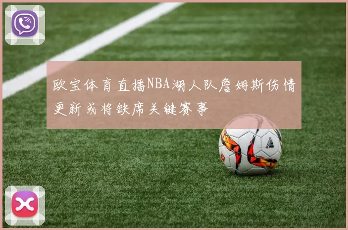 欧宝体育直播NBA湖人队詹姆斯伤情更新或将缺席关键赛事