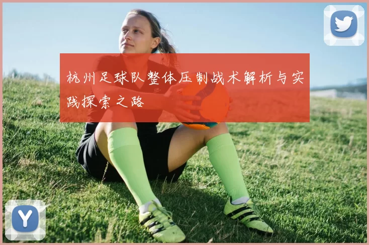 杭州足球队整体压制战术解析与实践探索之路