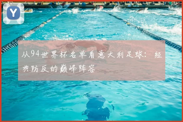 从94世界杯名单看意大利足球：经典防反的巅峰阵容