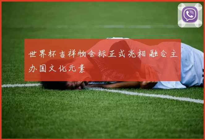 世界杯吉祥物会标正式亮相 融合主办国文化元素