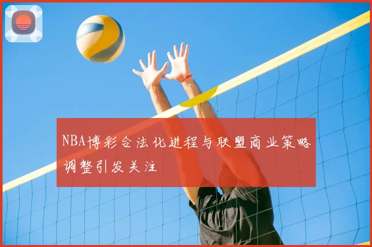 NBA博彩合法化进程与联盟商业策略调整引发关注