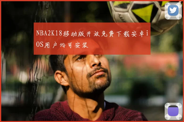 NBA2K18移动版开放免费下载安卓iOS用户均可安装