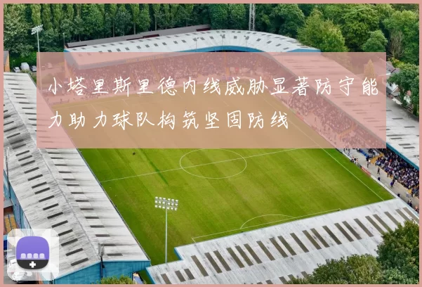 小塔里斯里德内线威胁显著防守能力助力球队构筑坚固防线