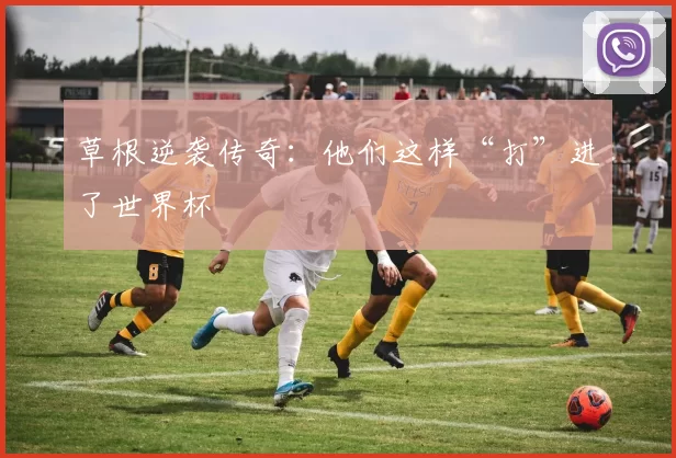 草根逆袭传奇:他们这样“打”进了世界杯
