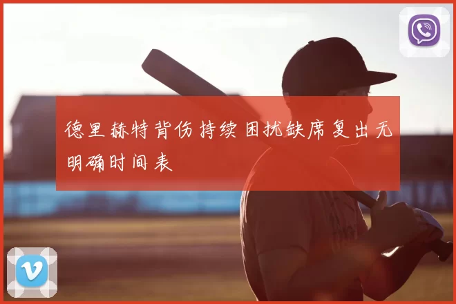 德里赫特背伤持续困扰缺席复出无明确时间表