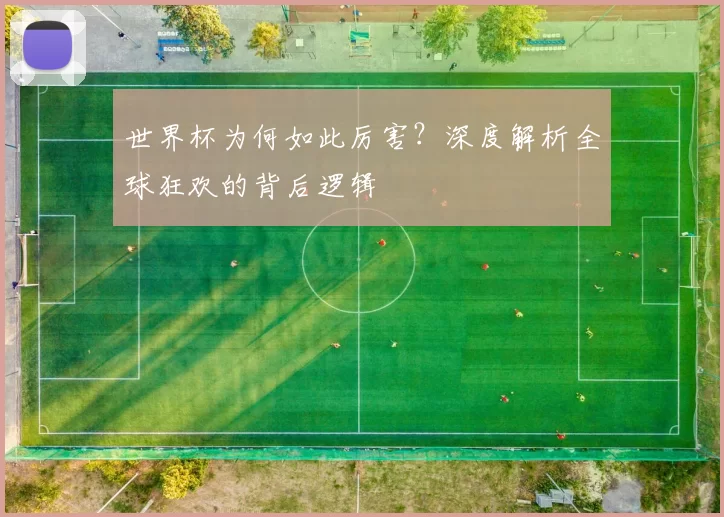 世界杯为何如此厉害?深度解析全球狂欢的背后逻辑