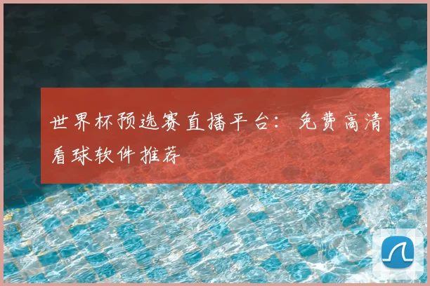 世界杯预选赛直播平台:免费高清看球软件推荐