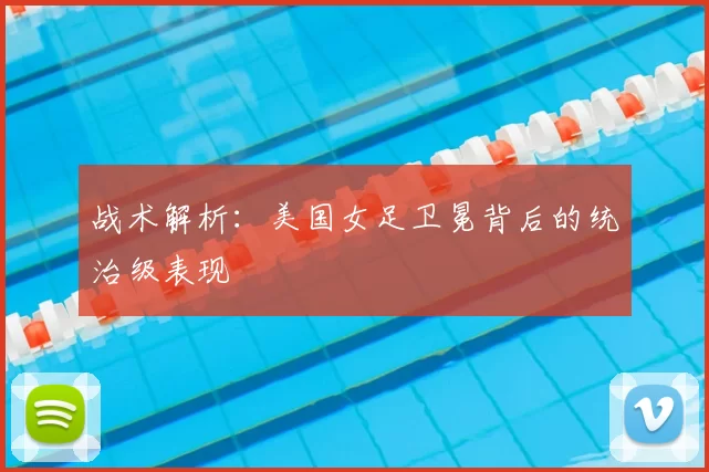 战术解析：美国女足卫冕背后的统治级表现