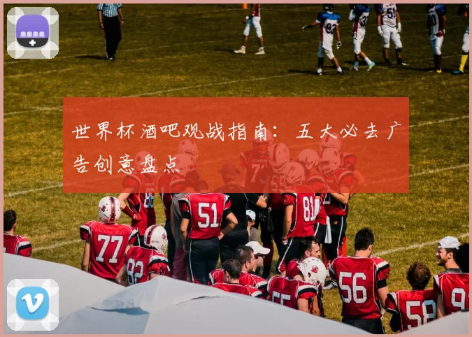 世界杯酒吧观战指南：五大必去广告创意盘点
