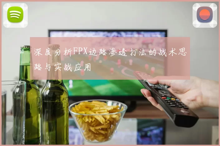 深度分析FPX边路渗透打法的战术思路与实战应用