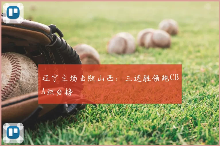 辽宁主场击败山西，三连胜领跑CBA积分榜