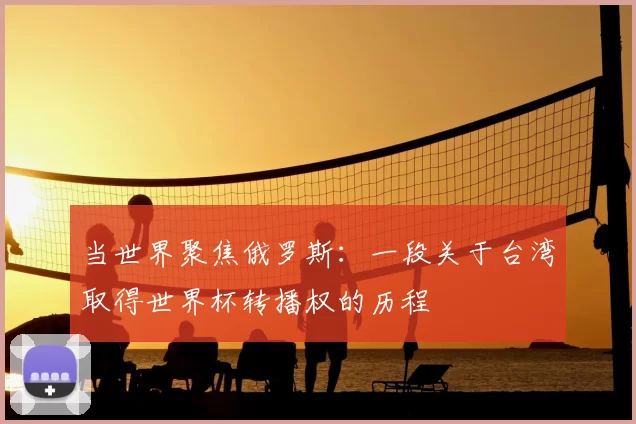 当世界聚焦俄罗斯:一段关于台湾取得世界杯转播权的历程
