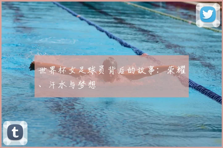 世界杯女足球员背后的故事:荣耀、汗水与梦想