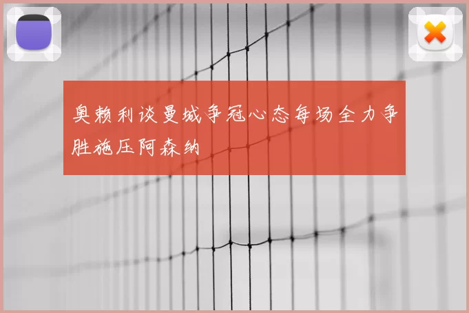 奥赖利谈曼城争冠心态每场全力争胜施压阿森纳