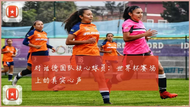 对话德国队核心球员：世界杯赛场上的真实心声