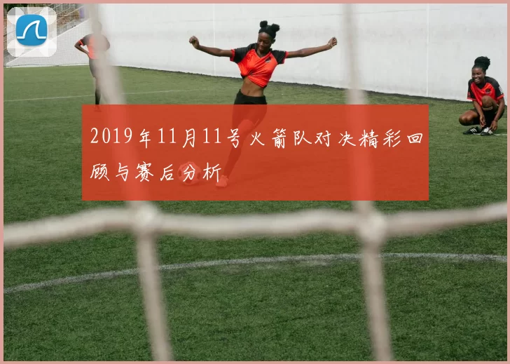 2019年11月11号火箭队对决精彩回顾与赛后分析