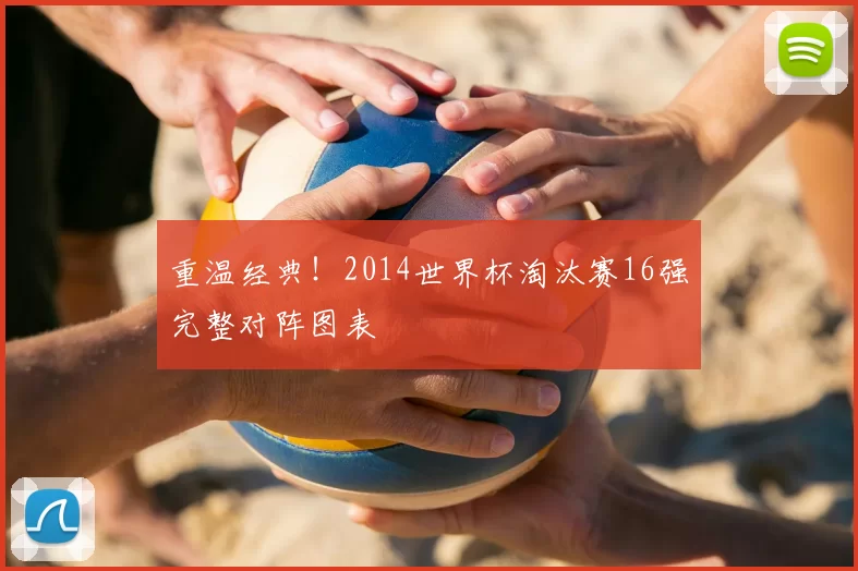 重温经典!2014世界杯淘汰赛16强完整对阵图表