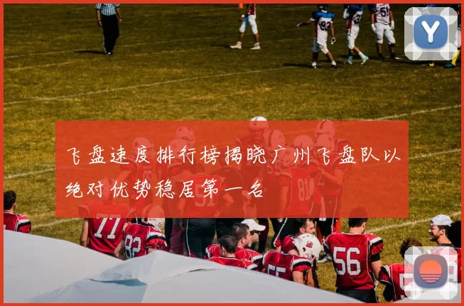 飞盘速度排行榜揭晓广州飞盘队以绝对优势稳居第一名