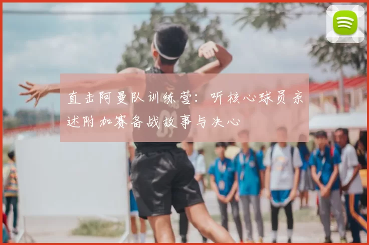 直击阿曼队训练营:听核心球员亲述附加赛备战故事与决心