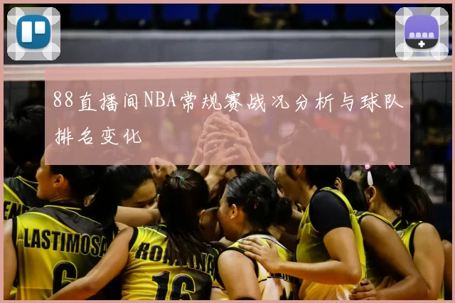 88直播间NBA常规赛战况分析与球队排名变化