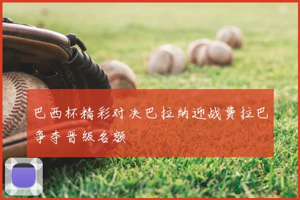 巴西杯精彩对决巴拉纳迎战费拉巴争夺晋级名额