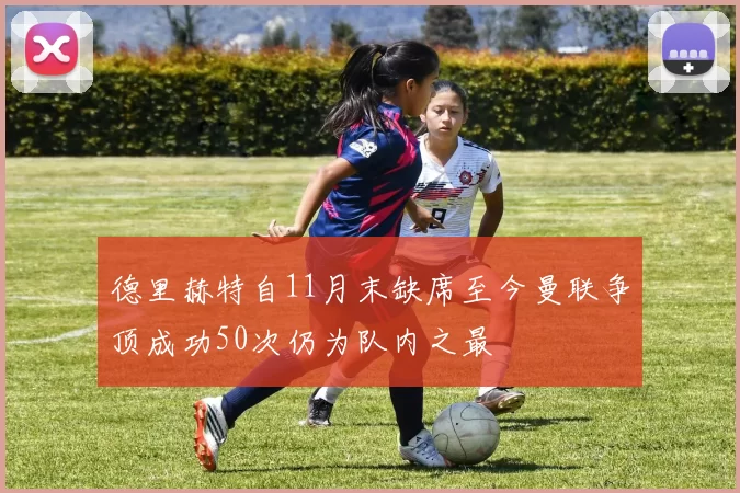 德里赫特自11月末缺席至今曼联争顶成功50次仍为队内之最