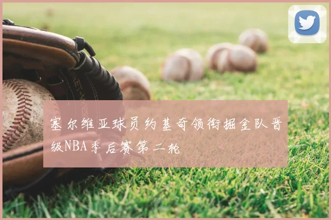 塞尔维亚球员约基奇领衔掘金队晋级NBA季后赛第二轮