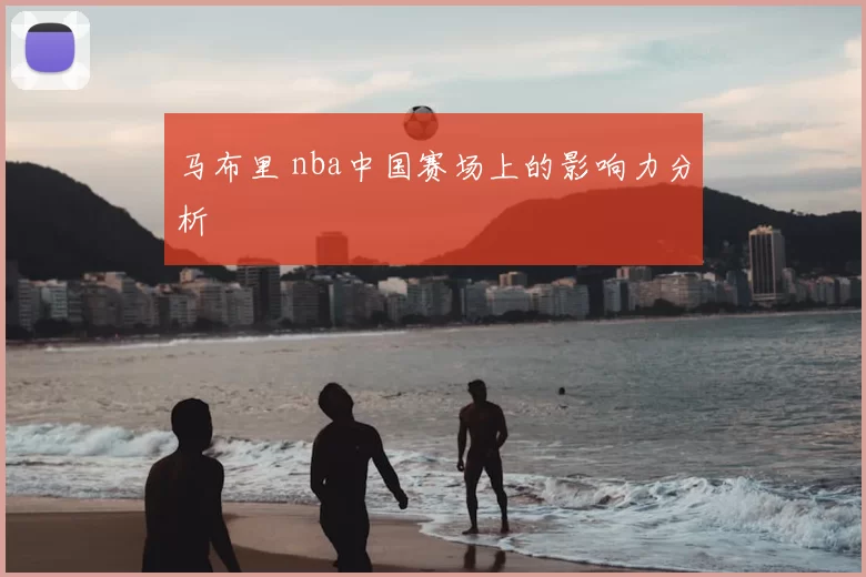 马布里 nba中国赛场上的影响力分析