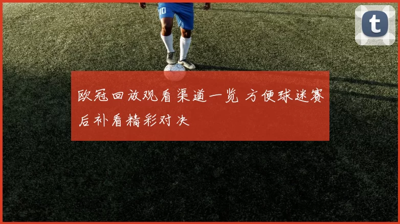 欧冠回放观看渠道一览 方便球迷赛后补看精彩对决