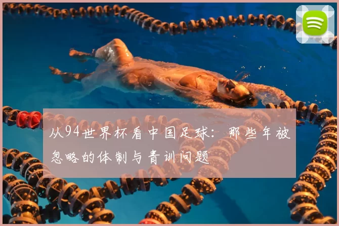 从94世界杯看中国足球：那些年被忽略的体制与青训问题