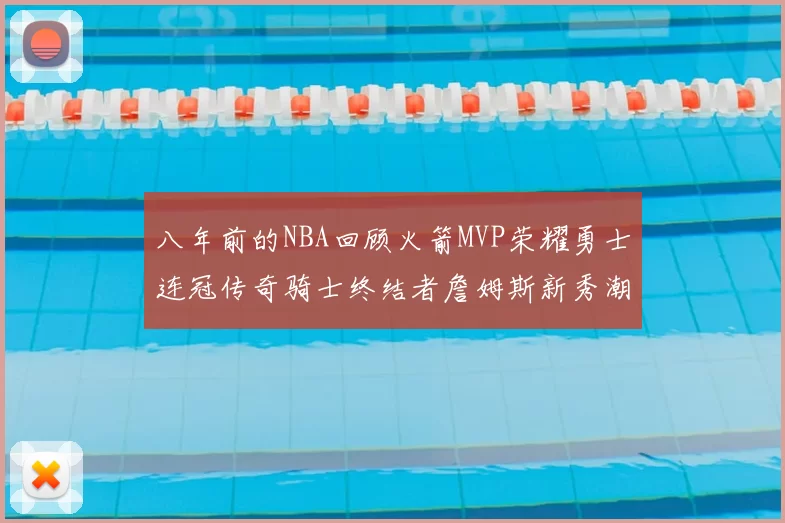 八年前的NBA回顾火箭MVP荣耀勇士连冠传奇骑士终结者詹姆斯新秀潮流涌动