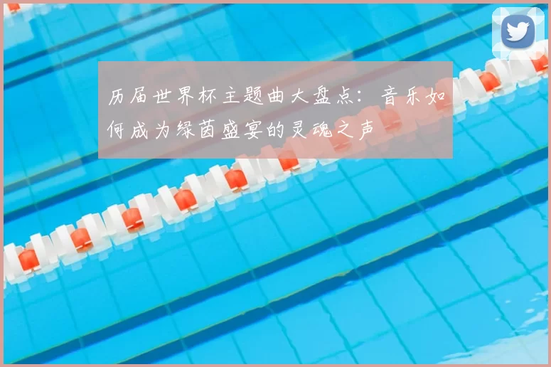 历届世界杯主题曲大盘点：音乐如何成为绿茵盛宴的灵魂之声