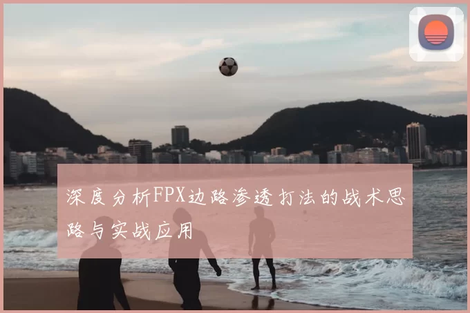 深度分析FPX边路渗透打法的战术思路与实战应用
