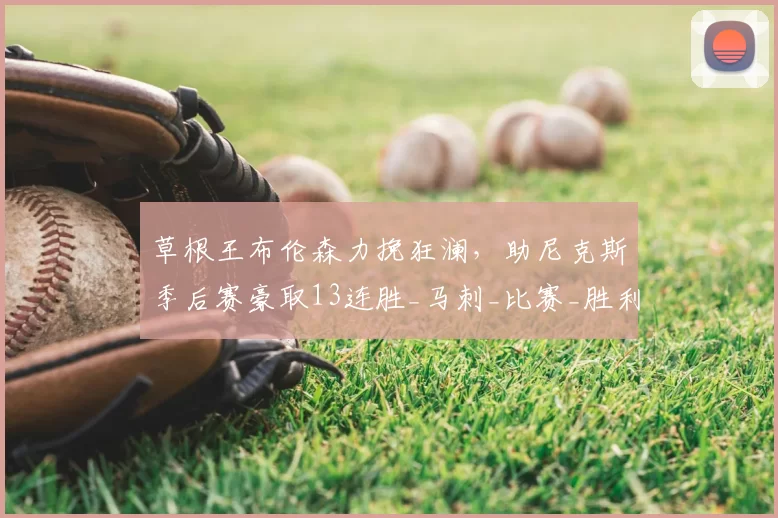 草根王布伦森力挽狂澜,助尼克斯季后赛豪取13连胜_马刺_比赛_胜利