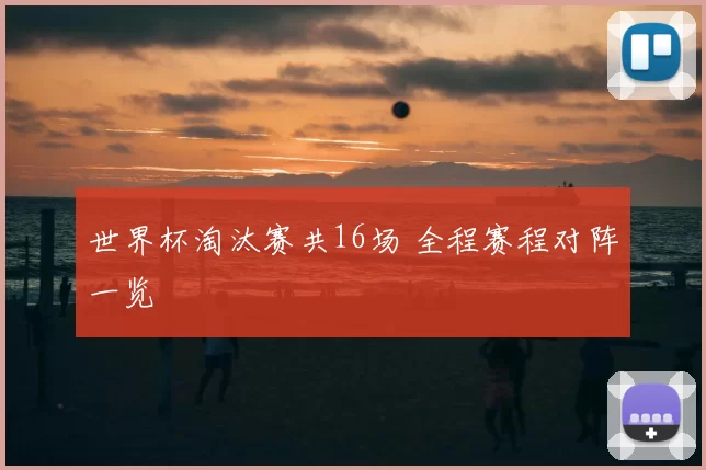 世界杯淘汰赛共16场 全程赛程对阵一览