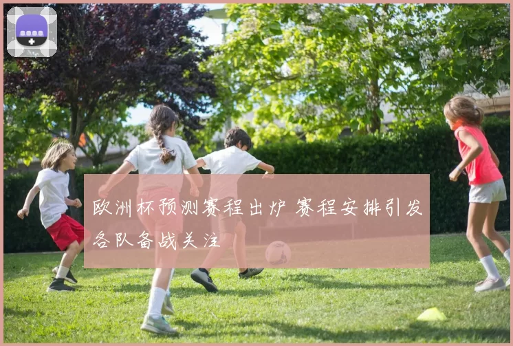 欧洲杯预测赛程出炉 赛程安排引发各队备战关注