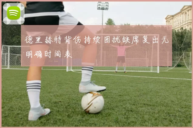 德里赫特背伤持续困扰缺席复出无明确时间表