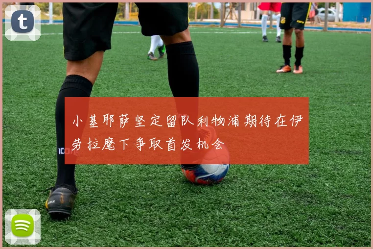 小基耶萨坚定留队利物浦期待在伊劳拉麾下争取首发机会