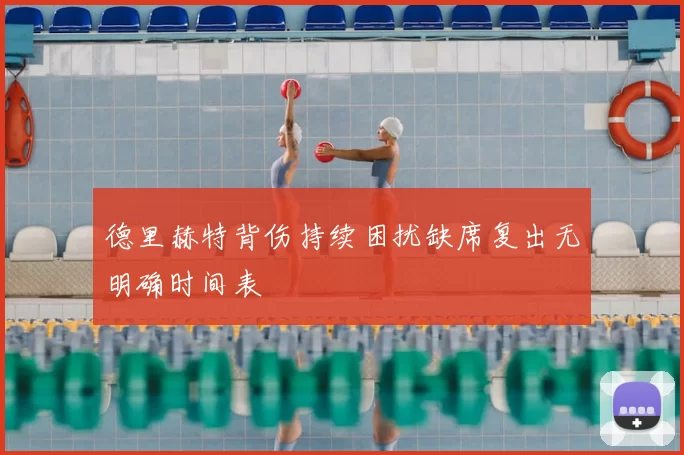 德里赫特背伤持续困扰缺席复出无明确时间表
