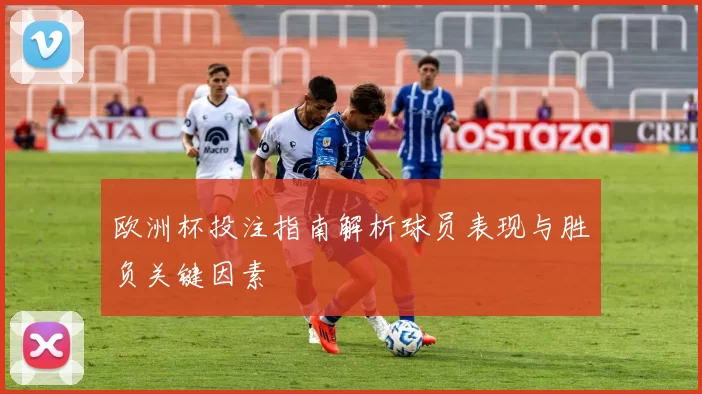 欧洲杯投注指南解析球员表现与胜负关键因素