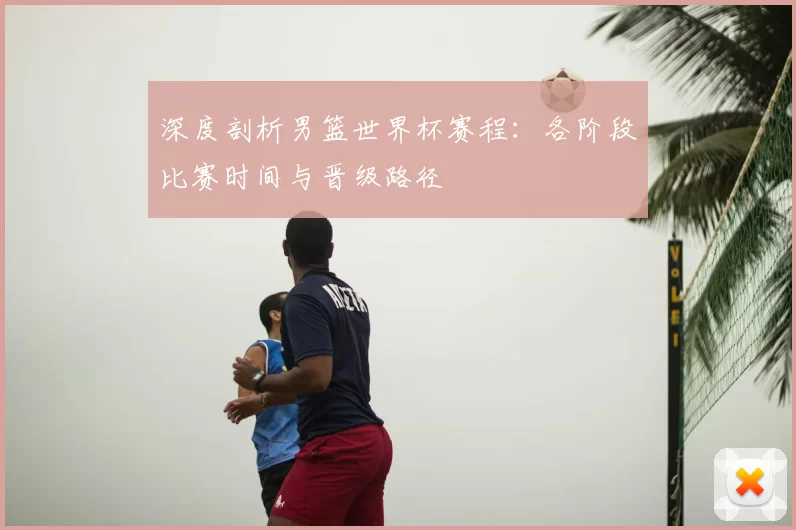 深度剖析男篮世界杯赛程:各阶段比赛时间与晋级路径