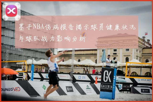 墨子NBA伤病报告揭示球员健康状况与球队战力影响分析