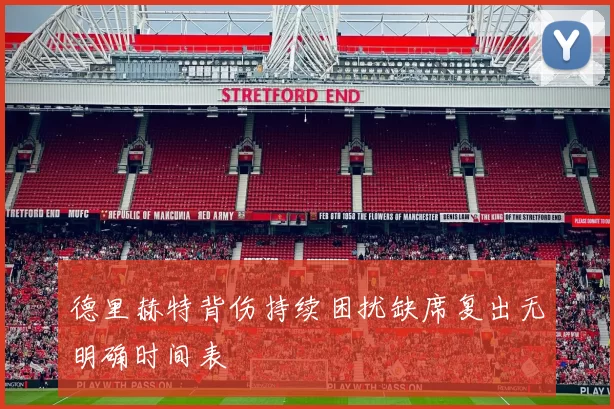 德里赫特背伤持续困扰缺席复出无明确时间表