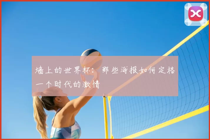 墙上的世界杯：那些海报如何定格一个时代的激情