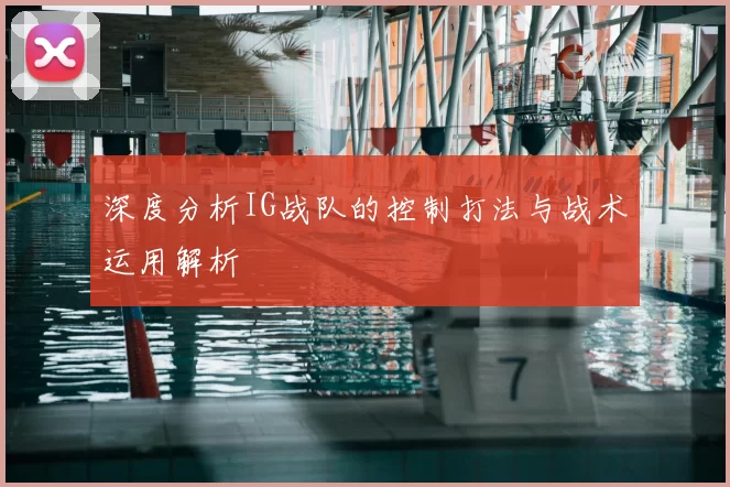 深度分析IG战队的控制打法与战术运用解析