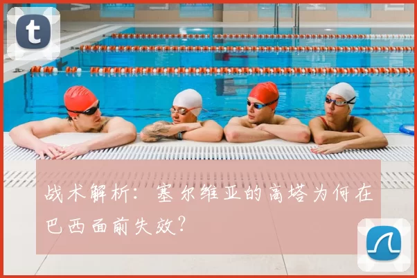 战术解析:塞尔维亚的高塔为何在巴西面前失效?