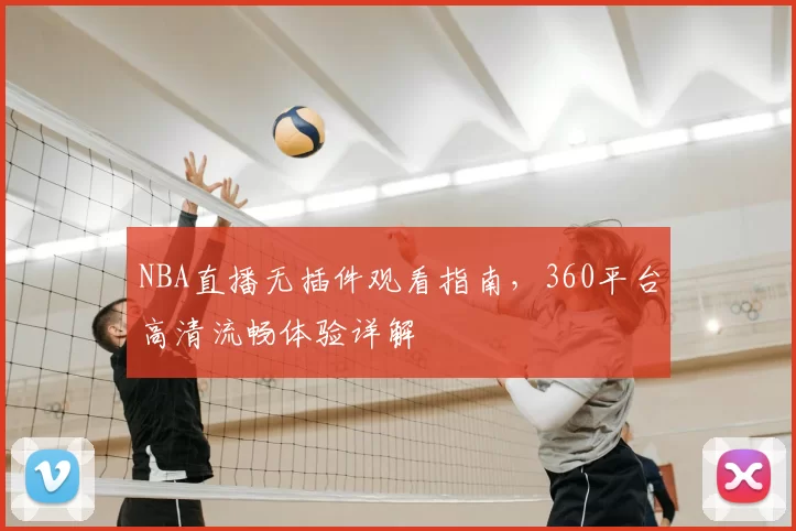 NBA直播无插件观看指南，360平台高清流畅体验详解