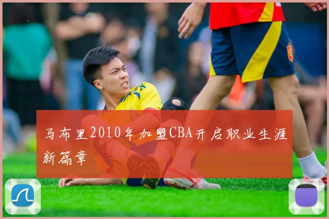 马布里2010年加盟CBA开启职业生涯新篇章
